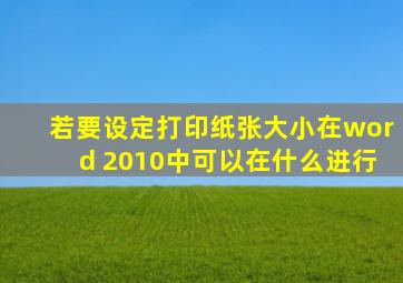 若要设定打印纸张大小在word 2010中可以在什么进行